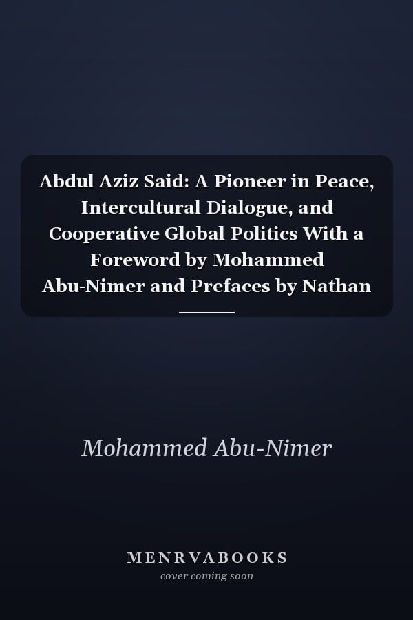 Abdul Aziz Said: A Pioneer in Peace, Intercultural Dialogue, and Cooperative Global Politics With a Foreword by Mohammed Abu-Nimer and Prefaces by Nathan C. Funk and Meena Sharify-Funk