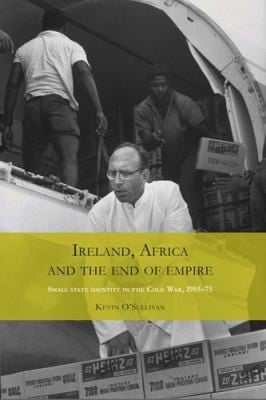 Ireland Africa And The End Of Empire Small State Identity In The Cold War 195575