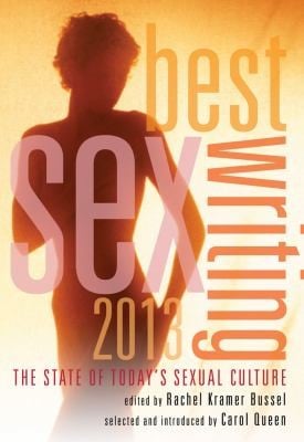 Best Sex Writing 2013 The State Of Todays Sexual Culture