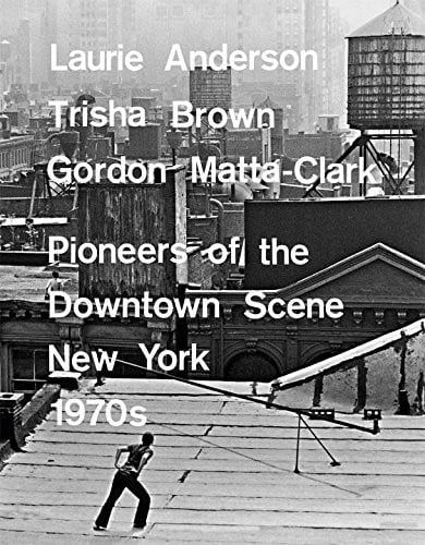 Laurie Anderson, Trisha Brown, Gordon Matta-Clark: Pioneers of the Downtown Scene, Germany 1970s